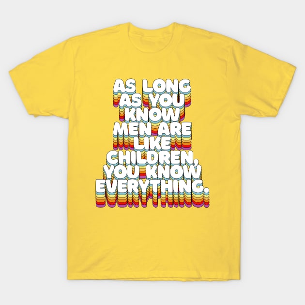 As Long As You Know Men Are Like Children, You Know Everything T-Shirt by DankFutura